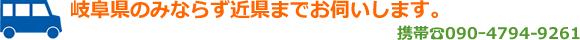 岐阜県のみならず近県までお伺いします。