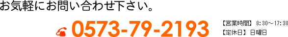 お気軽にお問い合わせ下さい。 0573-79-2193